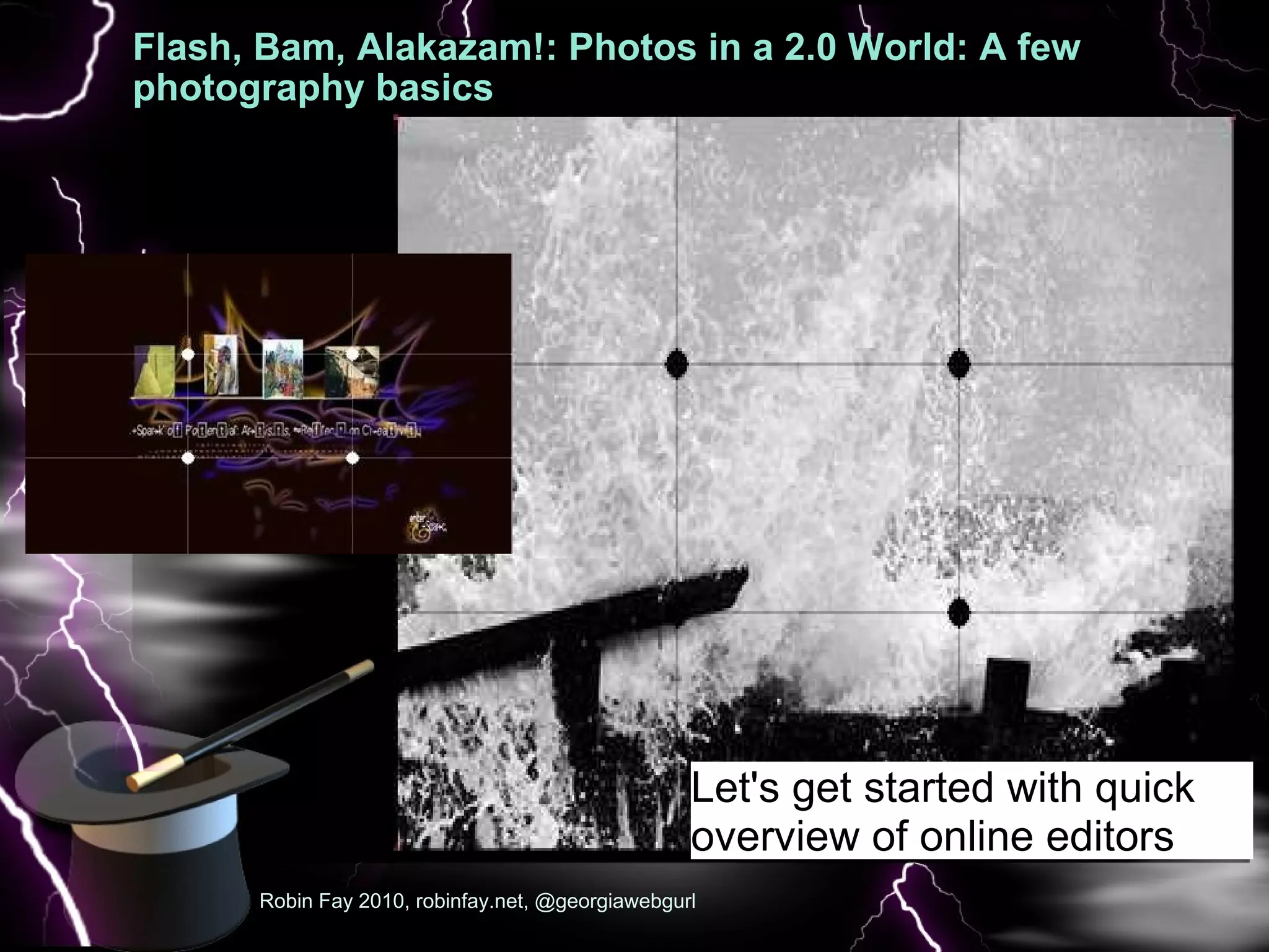 Flash, Bam, Alakazam!: Photos in a 2.0 World: A few photography basics  A few  Robin Fay 2010, robinfay.net, @georgiawebgurl Let's get started with quick overview of online editors 