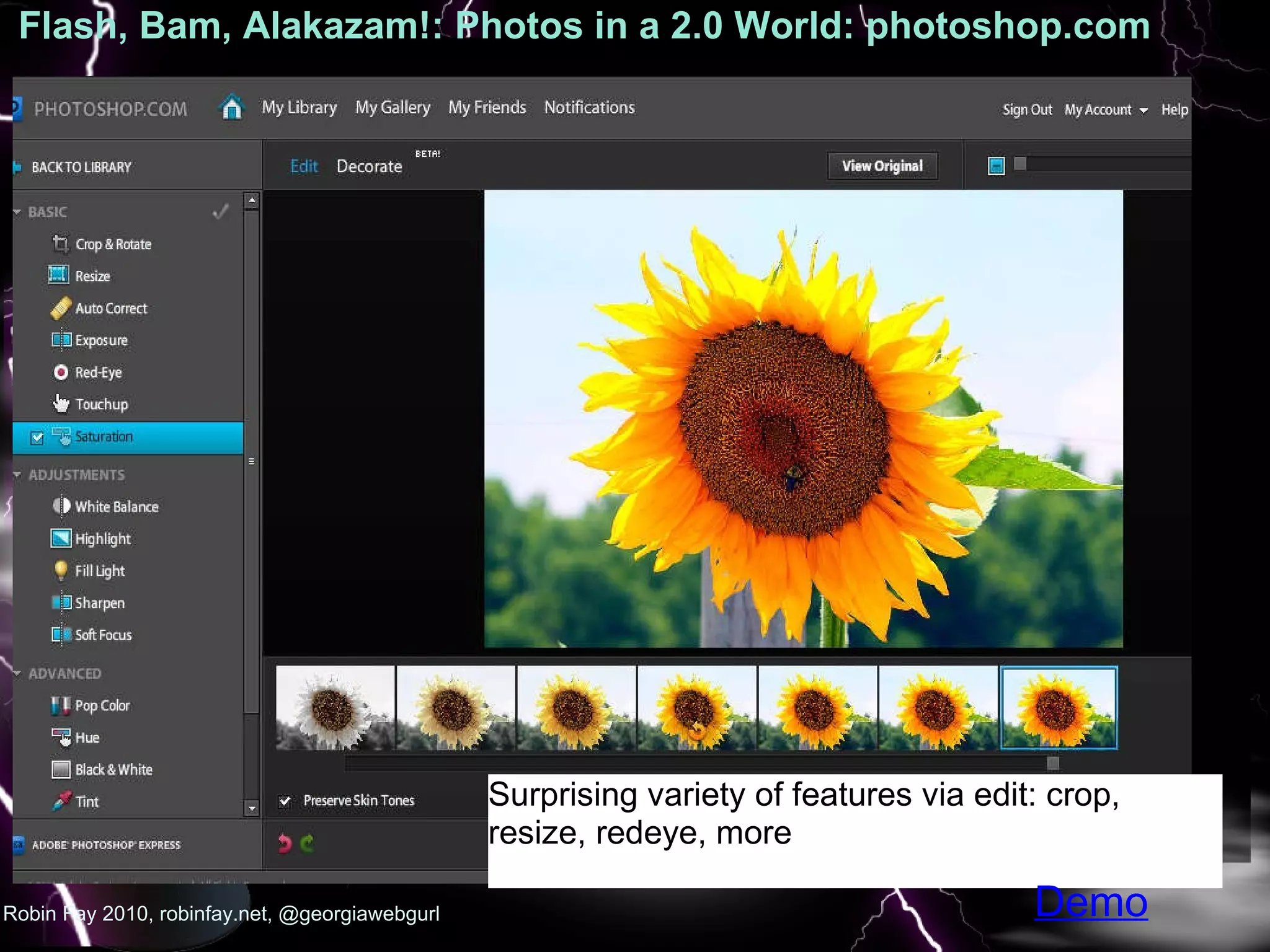 Flash, Bam, Alakazam!: Photos in a 2.0 World: photoshop.com  :   Robin Fay 2010, robinfay.net, @georgiawebgurl Surprising variety of features via edit: crop, resize, redeye, more Demo 