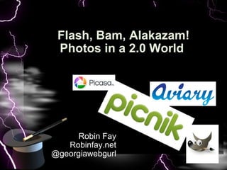 Robin Fay Robinfay.net @georgiawebgurl Flash, Bam, Alakazam! Photos in a 2.0 World     