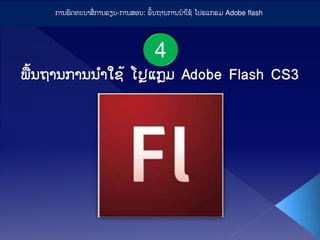 ກາຘພັດທະຘາສື່ ກາຘຮຽຘ-ກາຘສອຘ: ພື້ຘຖາຘກາຘຘໍາໃຊື້ ໂບຣແກຣມ Adobe flash
4
 
