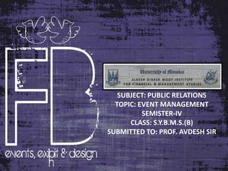 SUBJECT: PUBLIC RELATIONS
  TOPIC: EVENT MANAGEMENT
          SEMISTER-IV
      CLASS: S.Y.B.M.S.(B)
SUBMITTED TO: PROF. AVDESH SIR
 