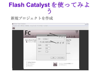 Flash Catalyst を使ってみよ
             う
新規プロジェクトを作成



              プロジェクト名

              サイズ
 