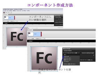 コンポーネント作成方法

コンポーネントにし
たい画像を選択




   作成するコンポーネントを選
   択
 