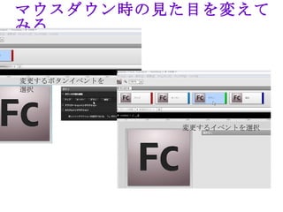 マウスダウン時の見た目を変えて
みる


変更するボタンイベントを
選択




               変更するイベントを選択
 