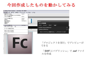 今回作成したものを動かしてみる




       「プロジェクトを実行」でプレビューが
       できる

       「 SWF にパブリッシュ」で .swf ファイ
       ルを作成
 