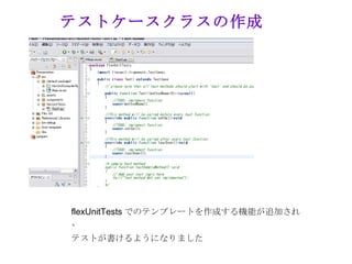 テストケースクラスの作成




flexUnitTests でのテンプレートを作成する機能が追加され
、
テストが書けるようになりました
 
