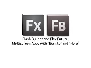 Flash Builder and Flex Future:
Multiscreen Apps with “Burrito” and “Hero”
 