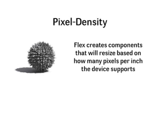 Pixel-Density

     Flex creates components
     that will resize based on
     how many pixels per inch
        the devic...