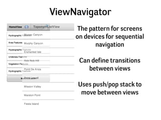ViewNavigator
      The pattern for screens
     on devices for sequential
            navigation

      Can define transi...