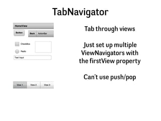 TabNavigator
      Tab through views

      Just set up multiple
      ViewNavigators with
     the firstView property

  ...