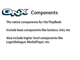 Components
The native components for the PlayBook

Include base components like buttons, lists, etc

Also include higher l...
