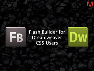 Flash Builder for
 Dreamweaver
   CS5 Users
 