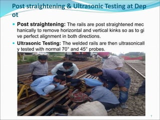 Post straightening & Ultrasonic Testing at Dep
ot
 Post straightening: The rails are post straightened mec
hanically to r...