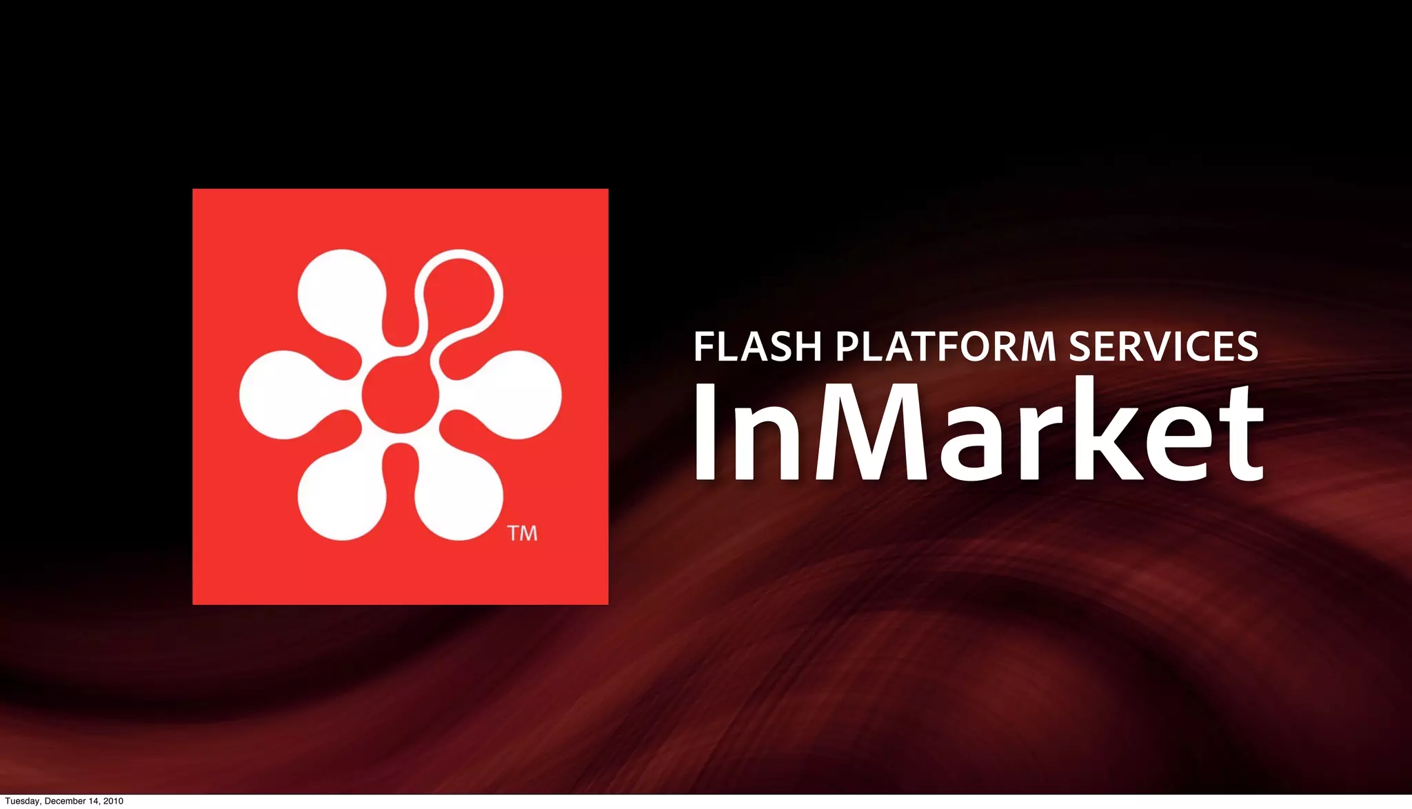 FLASH PLATFORM SERVICES

                             InMarket

Tuesday, December 14, 2010
 