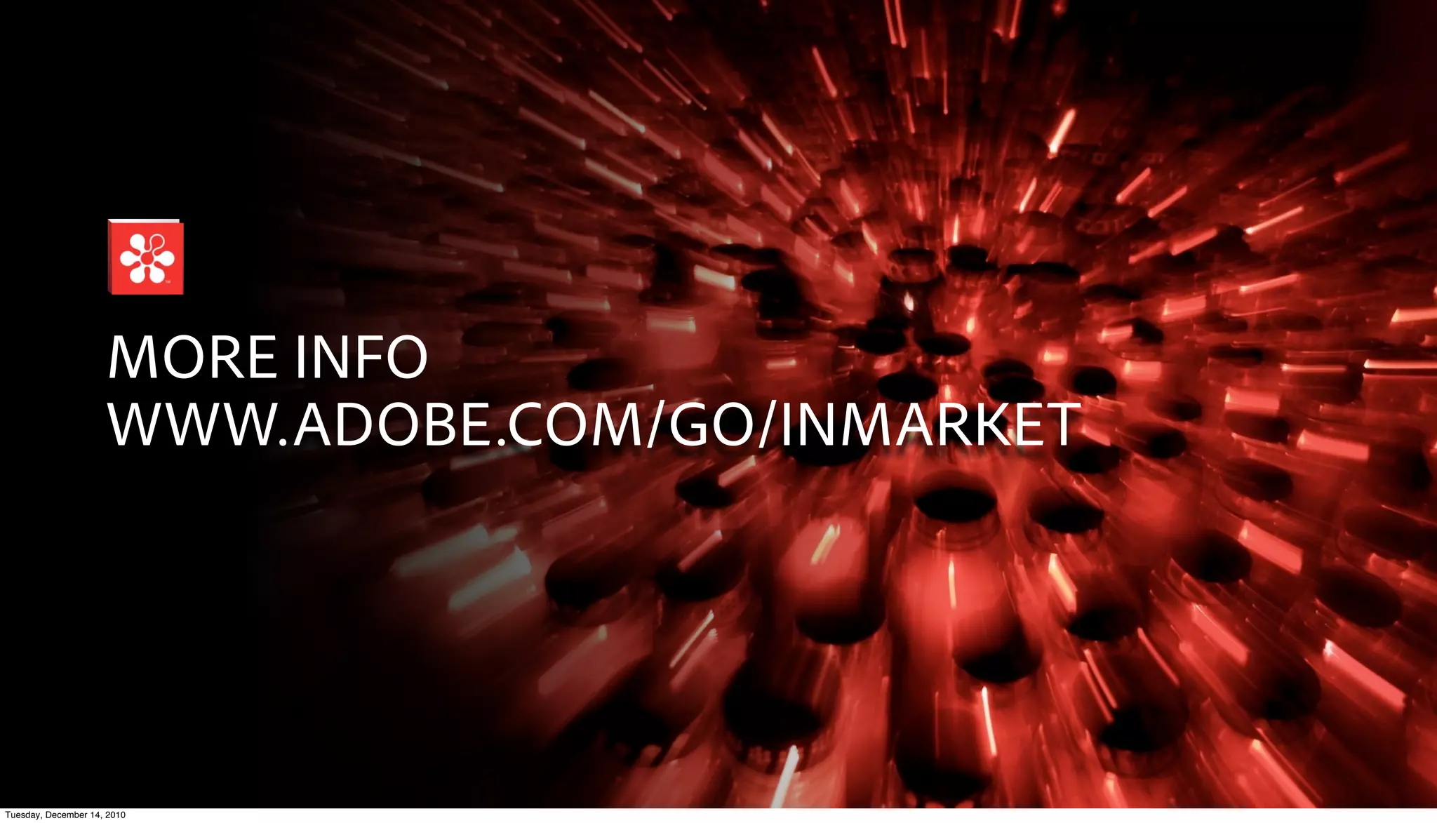MORE INFO
                     WWW.ADOBE.COM/GO/INMARKET




Tuesday, December 14, 2010
 