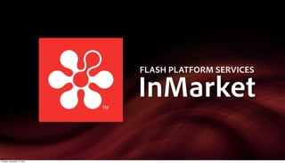 FLASH PLATFORM SERVICES

                             InMarket

Tuesday, December 14, 2010
 