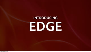 INTRODUCING


                             EDGE
Tuesday, December 14, 2010
 