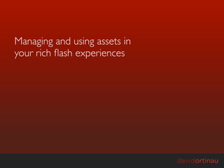 Managing and using assets in
your rich ﬂash experiences
 