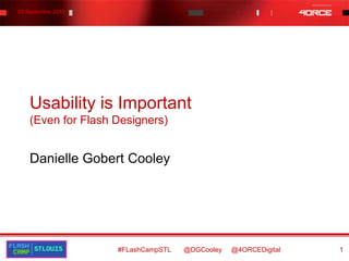 Usability is Important(Even for Flash Designers) Danielle Gobert Cooley #FLashCampSTL       @DGCooley     @4ORCEDigital 1 