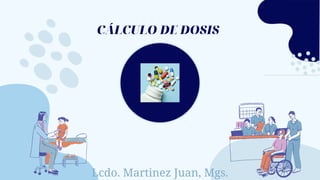 Lcdo. Martinez Juan, Mgs.
CÁLCULO DE DOSIS
 