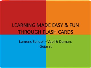 LEARNING MADE EASY & FUN 
THROUGH FLASH CARDS 
Lumens School – Vapi & Daman, 
Gujarat 
 