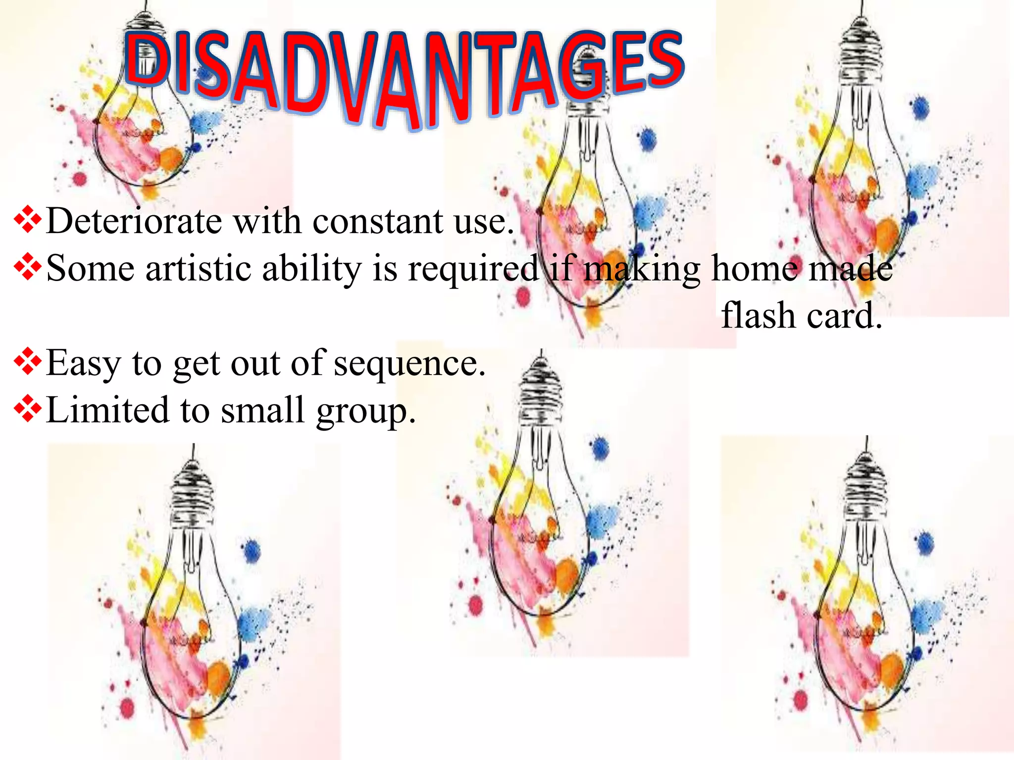 Deteriorate with constant use.
Some artistic ability is required if making home made
flash card.
Easy to get out of sequence.
Limited to small group.
 