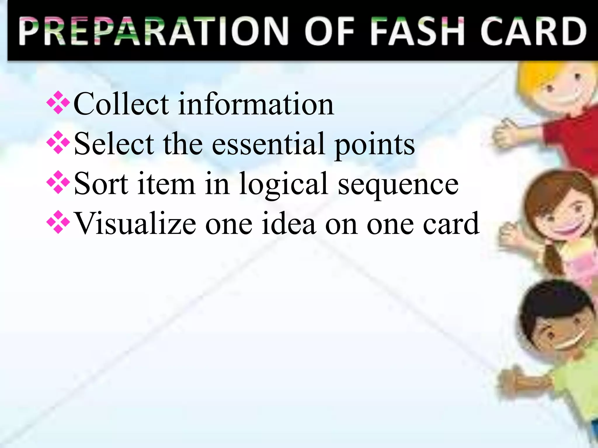 Collect information
Select the essential points
Sort item in logical sequence
Visualize one idea on one card
 