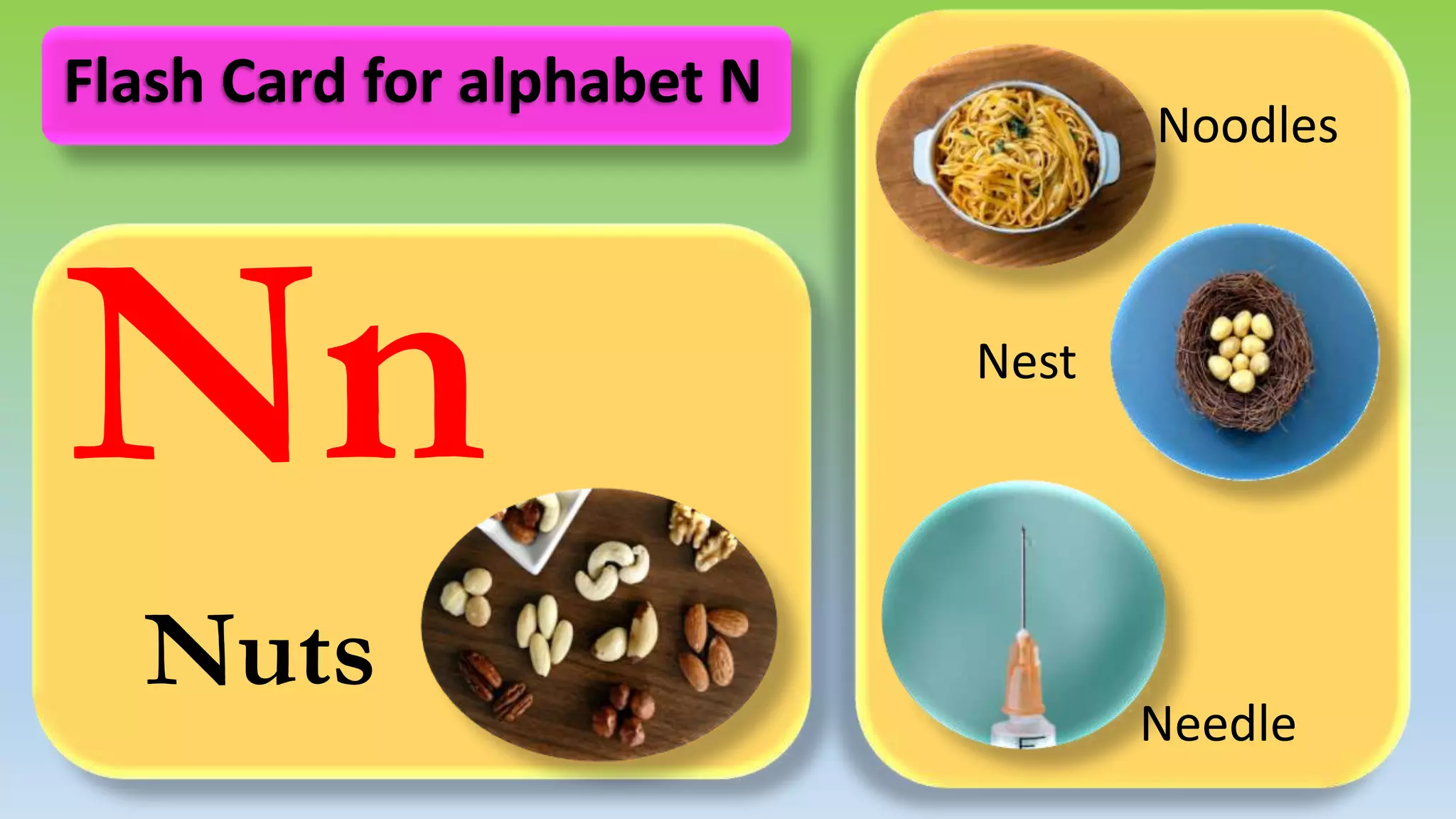 Nn
Nuts
Noodles
Nest
Needle
Flash Card for alphabet N
 