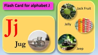 Jj
Jug
Jack Fruit
Jelly
Jeep
Flash Card for alphabet J
 