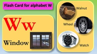Ww
Window
Walnut
Wheel
Watch
Flash Card for alphabet W
 