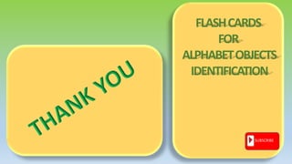SUBSCRIBE
FLASHCARDS
FOR
ALPHABETOBJECTS
IDENTIFICATION
 