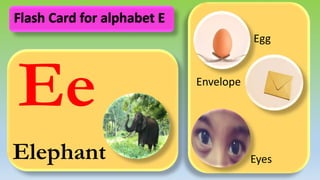 Ee
Elephant
Egg
Envelope
Eyes
Flash Card for alphabet E
 