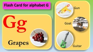 Gg
Grapes
Gun
Goat
Guitar
Flash Card for alphabet G
 