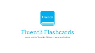 Fluentli Flashcards
for use with the ‘Scientific Method of Language Hacking’
 