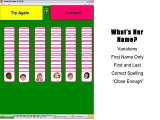 What’s Her Name? Variations First Name Only First and Last Correct Spelling “ Close Enough” Correct! Try Again 