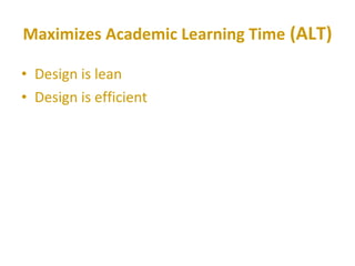Maximizes Academic Learning Time  (ALT) Design is lean  Design is efficient 