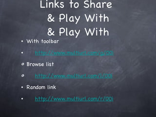 Links to Share  & Play With & Play With With toolbar http://www.multiurl.com/g/00i Browse list http://www.multiurl.com/l/00i Random link http://www.multiurl.com/r/00i 