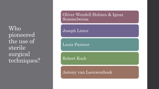 Who
pioneered
the use of
sterile
surgical
techniques?
Oliver Wendell Holmes & Ignaz
Semmelweiss
Joseph Lister
Louis Pasteur
Robert Koch
Antony van Leeuwenhoek
 