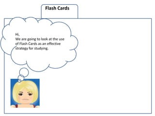 Flash Cards




Hi,
We are going to look at the use
of Flash Cards as an effective
strategy for studying.



                                  C
 