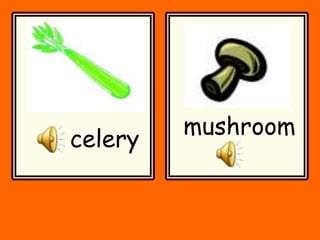 celery
mushroom
 