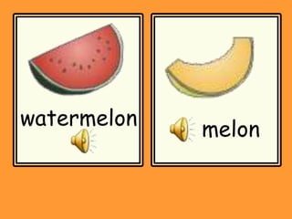 melon
watermelon
 