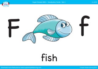 Super Simple ABCs - Vocabulary Cards - Set 1 11 of 52 
F f 
fish 
Download more flashcards at www.supersimplelearning.com © Super Simple Learning 2014 
 