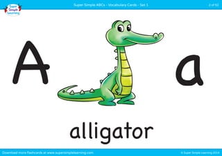 Super Simple ABCs - Vocabulary Cards - Set 1 2 of 52 
A a 
alligator 
Download more flashcards at www.supersimplelearning.com © Super Simple Learning 2014 
 