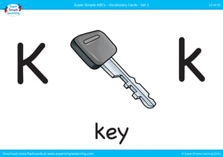 Super Simple ABCs - Vocabulary Cards - Set 1 22 of 52 
K k 
key 
Download more flashcards at www.supersimplelearning.com © Super Simple Learning 2014 
 