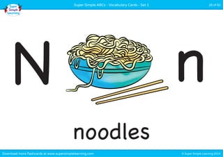Super Simple ABCs - Vocabulary Cards - Set 1 28 of 52 
N n 
noodles 
Download more flashcards at www.supersimplelearning.com © Super Simple Learning 2014 
 