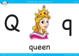 Super Simple ABCs - Vocabulary Cards - Set 1 33 of 52 
Q q 
queen 
Download more flashcards at www.supersimplelearning.com © Super Simple Learning 2014 
 