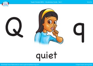 Super Simple ABCs - Vocabulary Cards - Set 1 34 of 52 
Q q 
quiet 
Download more flashcards at www.supersimplelearning.com © Super Simple Learning 2014 
 