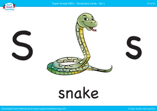 Super Simple ABCs - Vocabulary Cards - Set 1 37 of 52 
S s 
snake 
Download more flashcards at www.supersimplelearning.com © Super Simple Learning 2014 
 