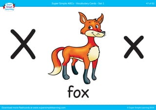 Super Simple ABCs - Vocabulary Cards - Set 1 47 of 52 
X x 
fox 
Download more flashcards at www.supersimplelearning.com © Super Simple Learning 2014 
 