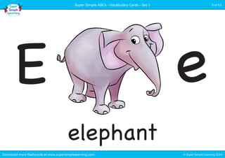 Super Simple ABCs - Vocabulary Cards - Set 1 9 of 52 
E e 
elephant 
Download more flashcards at www.supersimplelearning.com © Super Simple Learning 2014 
 